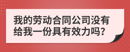 我的劳动合同公司没有给我一份具有效力吗？