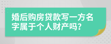 婚后购房贷款写一方名字属于个人财产吗？