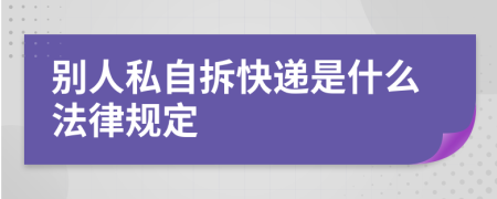 别人私自拆快递是什么法律规定