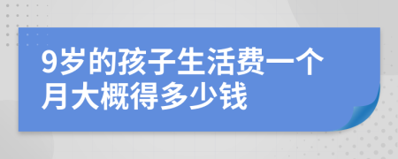 9岁的孩子生活费一个月大概得多少钱