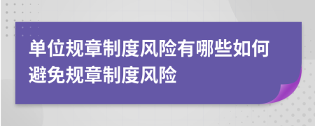 单位规章制度风险有哪些如何避免规章制度风险