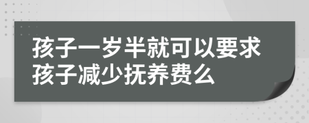 孩子一岁半就可以要求孩子减少抚养费么