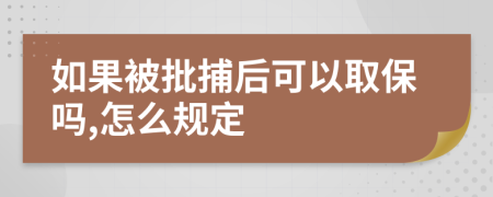 如果被批捕后可以取保吗,怎么规定