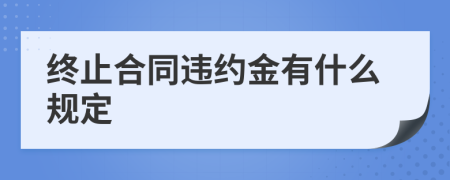 终止合同违约金有什么规定