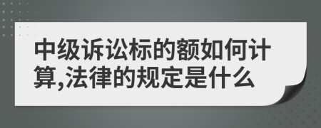 中级诉讼标的额如何计算,法律的规定是什么