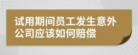 试用期间员工发生意外公司应该如何赔偿