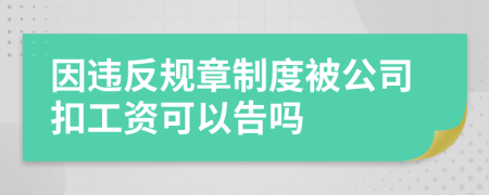 因违反规章制度被公司扣工资可以告吗