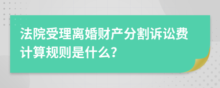 法院受理离婚财产分割诉讼费计算规则是什么？