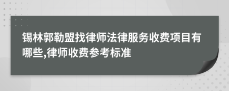 锡林郭勒盟找律师法律服务收费项目有哪些,律师收费参考标准