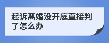 起诉离婚没开庭直接判了怎么办