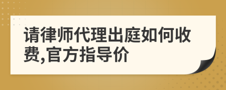 请律师代理出庭如何收费,官方指导价
