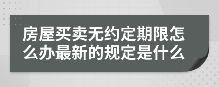 房屋买卖无约定期限怎么办最新的规定是什么