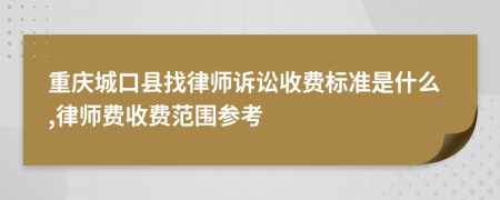 重庆城口县找律师诉讼收费标准是什么,律师费收费范围参考