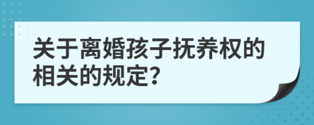 关于离婚孩子抚养权的相关的规定？