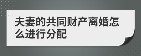 夫妻的共同财产离婚怎么进行分配