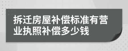 拆迁房屋补偿标准有营业执照补偿多少钱