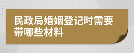 民政局婚姻登记时需要带哪些材料