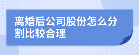 离婚后公司股份怎么分割比较合理