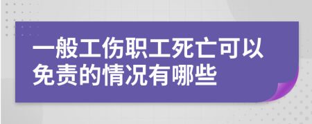 一般工伤职工死亡可以免责的情况有哪些