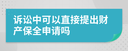 诉讼中可以直接提出财产保全申请吗