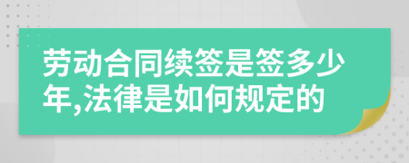 劳动合同续签是签多少年,法律是如何规定的