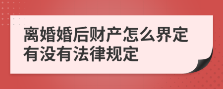 离婚婚后财产怎么界定有没有法律规定