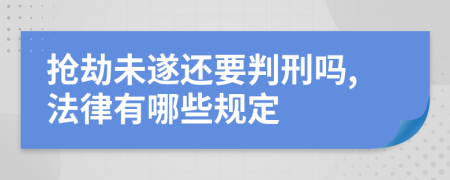 抢劫未遂还要判刑吗,法律有哪些规定