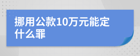 挪用公款10万元能定什么罪