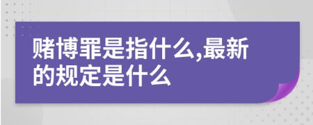 赌博罪是指什么,最新的规定是什么