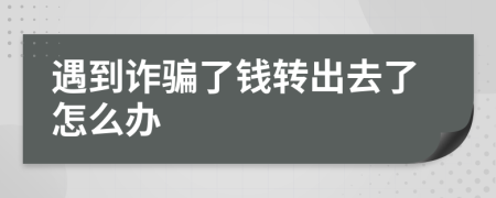 遇到诈骗了钱转出去了怎么办