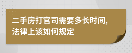 二手房打官司需要多长时间,法律上该如何规定