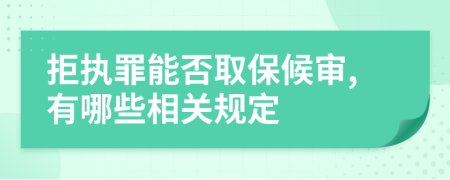 拒执罪能否取保候审,有哪些相关规定