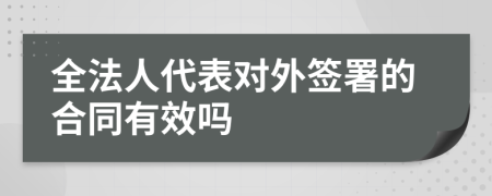 全法人代表对外签署的合同有效吗