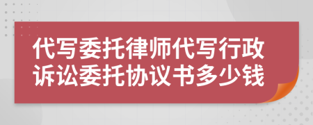 代写委托律师代写行政诉讼委托协议书多少钱