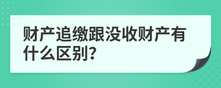 财产追缴跟没收财产有什么区别？