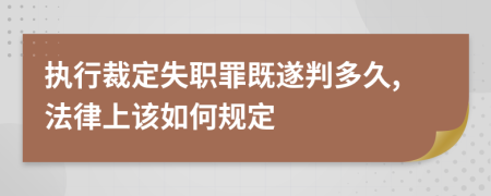 执行裁定失职罪既遂判多久,法律上该如何规定