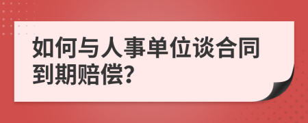 如何与人事单位谈合同到期赔偿？