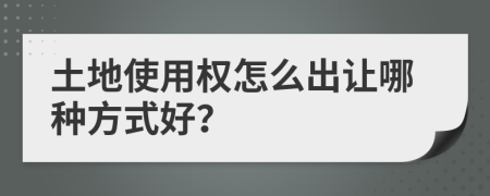 土地使用权怎么出让哪种方式好？