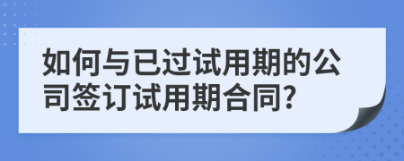 如何与已过试用期的公司签订试用期合同?
