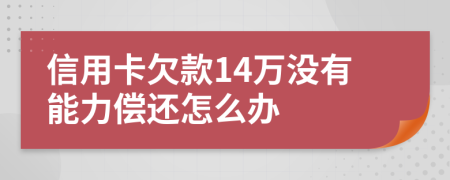 信用卡欠款14万没有能力偿还怎么办