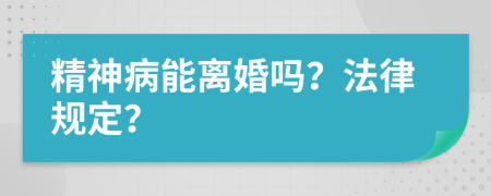 精神病能离婚吗？法律规定？