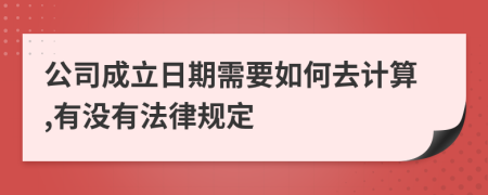 公司成立日期需要如何去计算,有没有法律规定