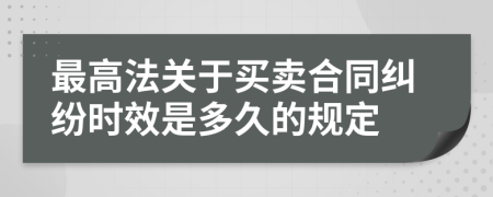 最高法关于买卖合同纠纷时效是多久的规定