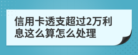 信用卡透支超过2万利息这么算怎么处理