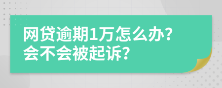 网贷逾期1万怎么办？会不会被起诉？