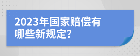 2023年国家赔偿有哪些新规定？