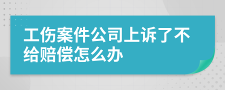 工伤案件公司上诉了不给赔偿怎么办