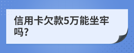 信用卡欠款5万能坐牢吗?