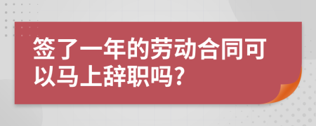 签了一年的劳动合同可以马上辞职吗?