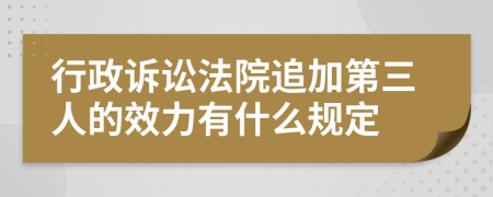 行政诉讼法院追加第三人的效力有什么规定